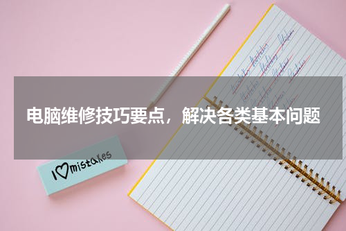 电脑维修技巧要点，解决各类基本问题