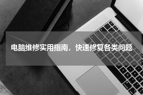 电脑维修实用指南，快速修复各类问题