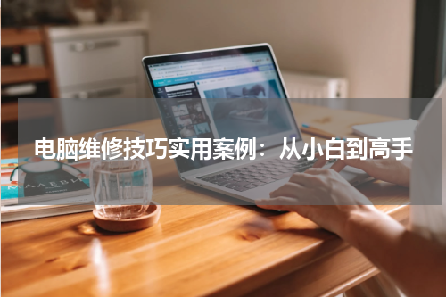 电脑维修技巧实用案例：从小白到高手
