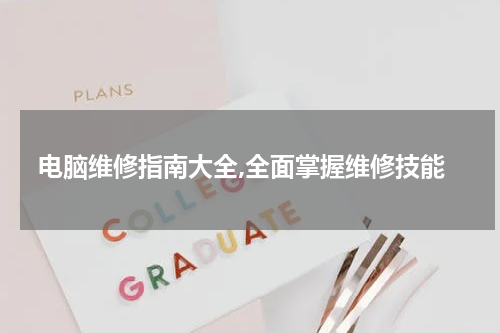电脑维修指南大全,全面掌握维修技能