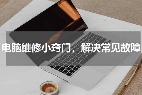 电脑维修小窍门，解决常见故障