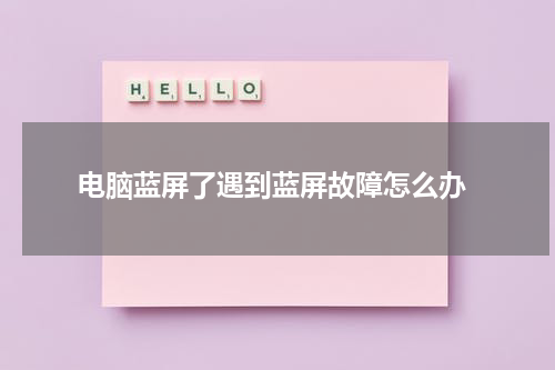  电脑蓝屏了遇到蓝屏故障怎么办