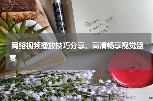  网络视频播放技巧分享，高清畅享视觉盛宴