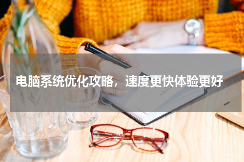  电脑系统优化攻略，速度更快体验更好