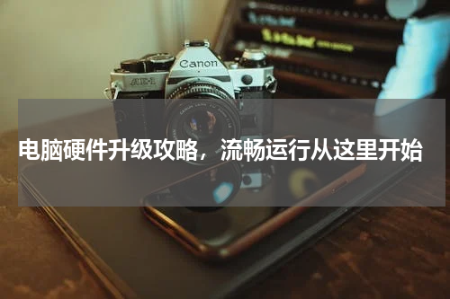  电脑硬件升级攻略，流畅运行从这里开始
