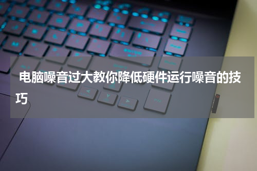  电脑噪音过大教你降低硬件运行噪音的技巧