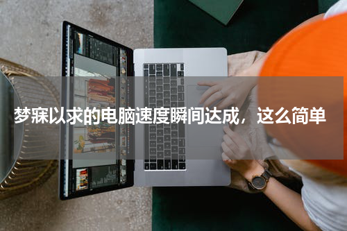  梦寐以求的电脑速度瞬间达成，这么简单