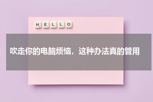  吹走你的电脑烦恼，这种办法真的管用