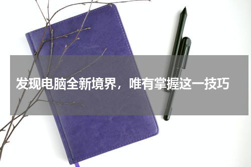  发现电脑全新境界，唯有掌握这一技巧