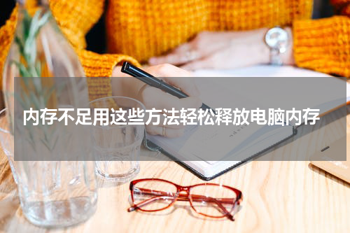  内存不足用这些方法轻松释放电脑内存