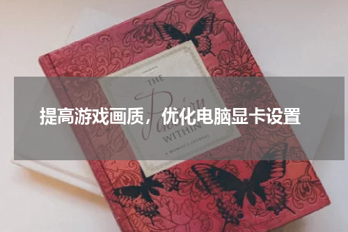  提高游戏画质，优化电脑显卡设置