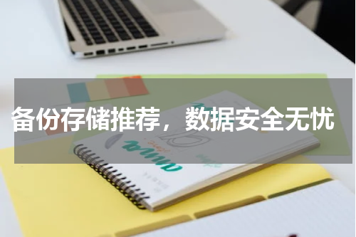  备份存储推荐，数据安全无忧