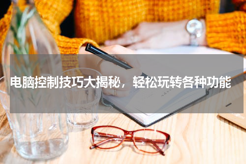  电脑控制技巧大揭秘，轻松玩转各种功能
