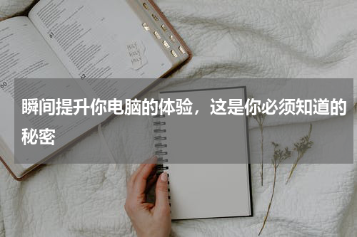瞬间提升你电脑的体验，这是你必须知道的秘密