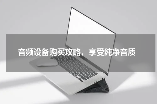  音频设备购买攻略，享受纯净音质