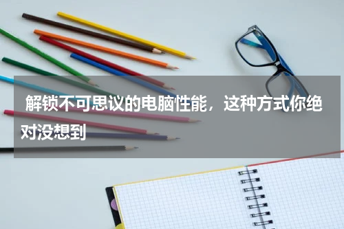  解锁不可思议的电脑性能，这种方式你绝对没想到