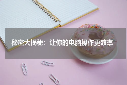  秘密大揭秘：让你的电脑操作更效率