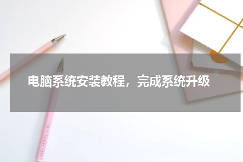  电脑系统安装教程，完成系统升级