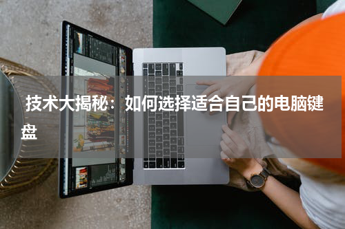  技术大揭秘：如何选择适合自己的电脑键盘
