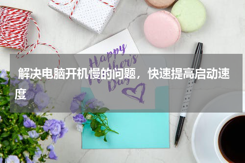  解决电脑开机慢的问题，快速提高启动速度