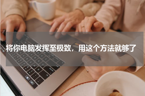  将你电脑发挥至极致，用这个方法就够了