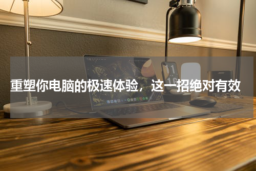  重塑你电脑的极速体验，这一招绝对有效