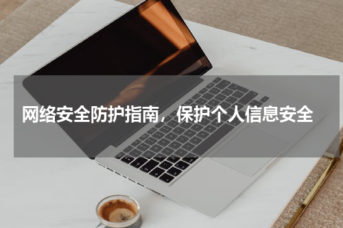  网络安全防护指南，保护个人信息安全