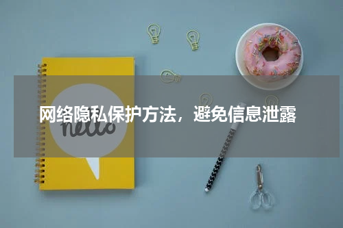  网络隐私保护方法，避免信息泄露