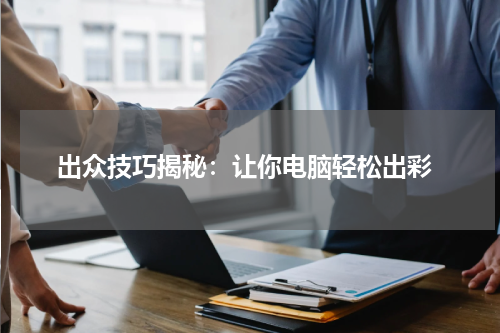  出众技巧揭秘：让你电脑轻松出彩