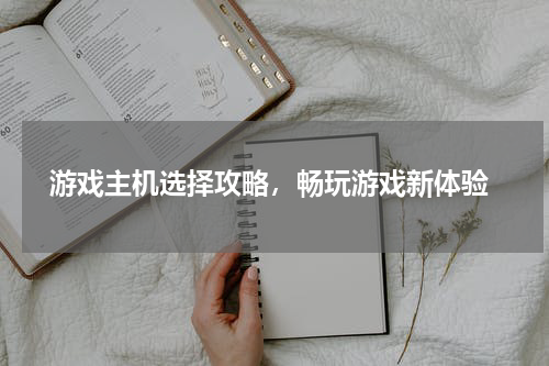  游戏主机选择攻略，畅玩游戏新体验