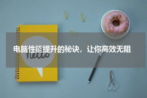  电脑性能提升的秘诀，让你高效无阻