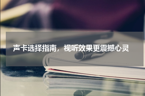  声卡选择指南，视听效果更震撼心灵