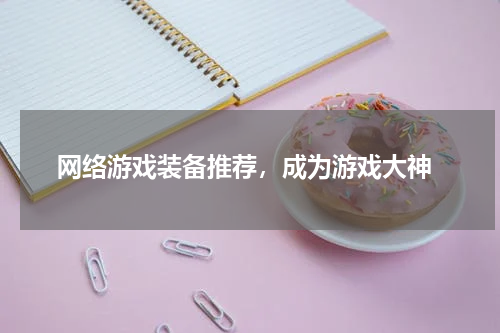  网络游戏装备推荐，成为游戏大神