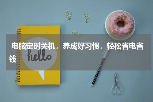  电脑定时关机，养成好习惯，轻松省电省钱
