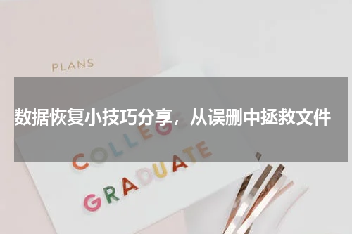  数据恢复小技巧分享，从误删中拯救文件