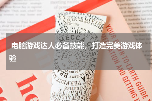  电脑游戏达人必备技能，打造完美游戏体验