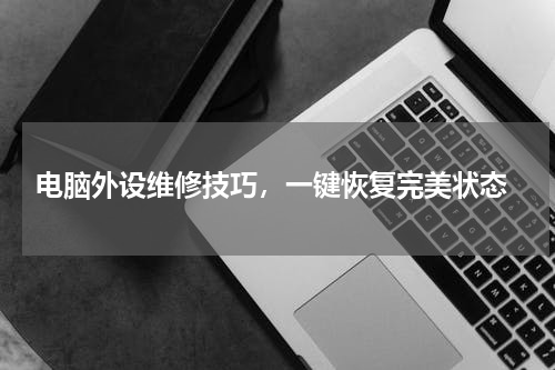  电脑外设维修技巧，一键恢复完美状态