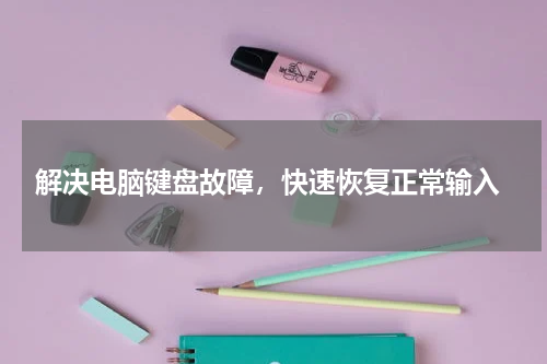  解决电脑键盘故障，快速恢复正常输入