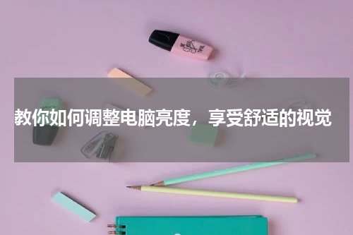  教你如何调整电脑亮度，享受舒适的视觉