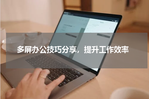  多屏办公技巧分享，提升工作效率