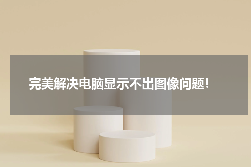  完美解决电脑显示不出图像问题！