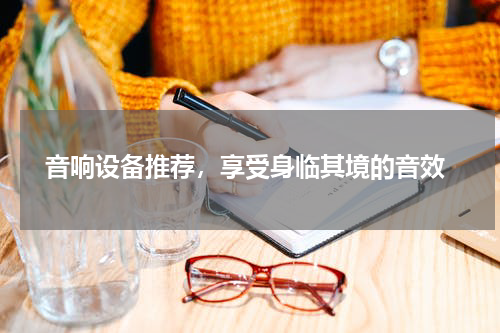  音响设备推荐，享受身临其境的音效