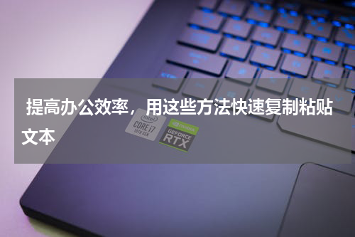  提高办公效率，用这些方法快速复制粘贴文本