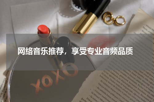  网络音乐推荐，享受专业音频品质