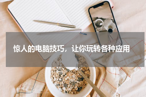  惊人的电脑技巧，让你玩转各种应用