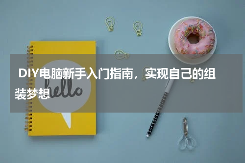  DIY电脑新手入门指南，实现自己的组装梦想