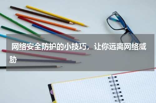  网络安全防护的小技巧，让你远离网络威胁