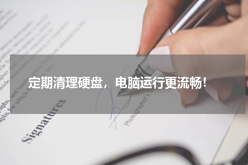  定期清理硬盘，电脑运行更流畅！