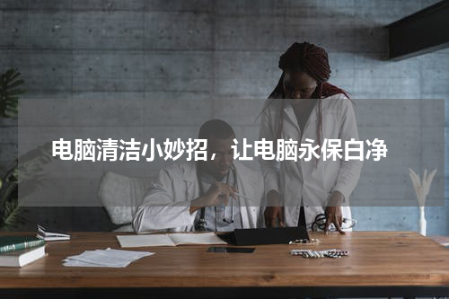  电脑清洁小妙招，让电脑永保白净