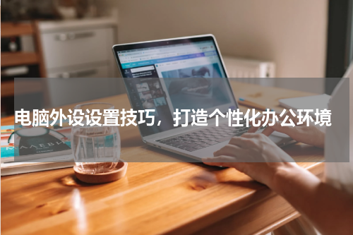  电脑外设设置技巧，打造个性化办公环境